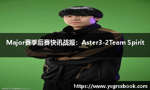 Major赛季后赛快讯战报：Aster3-2Team Spirit