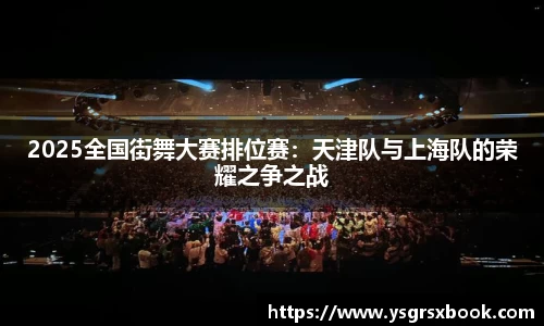 2025全国街舞大赛排位赛：天津队与上海队的荣耀之争之战