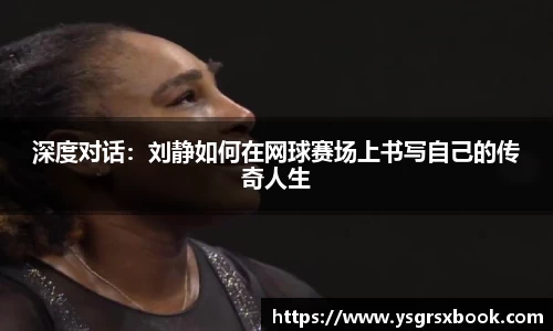 深度对话：刘静如何在网球赛场上书写自己的传奇人生