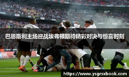 巴恩斯利主场迎战埃弗顿期待精彩对决与惊喜时刻